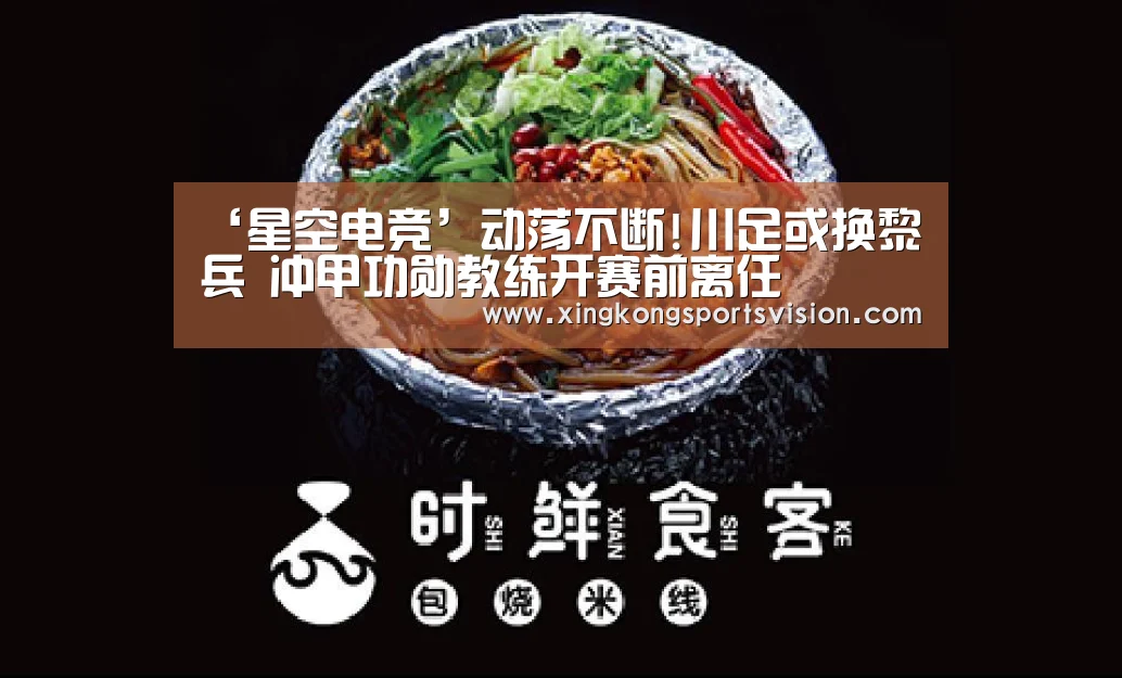 ‘星空电竞’动荡不断!川足或换黎兵 冲甲功勋教练开赛前离任(图1) 星空官网