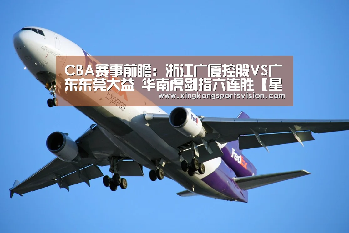 CBA赛事前瞻:浙江广厦控股VS广东东莞大益 华南虎剑指六连胜【星空官网】(图3) 星空电竞