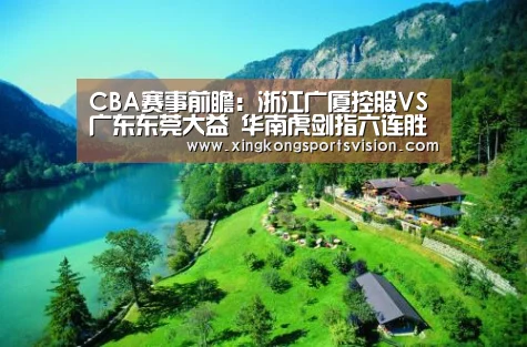CBA赛事前瞻:浙江广厦控股VS广东东莞大益 华南虎剑指六连胜【星空官网】(图2) 星空赛事