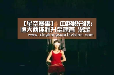 【星空赛事】
中超积分榜:恒大两连胜升至榜首 深足下滑至次席 富力连败垫底(图2) 星空登录