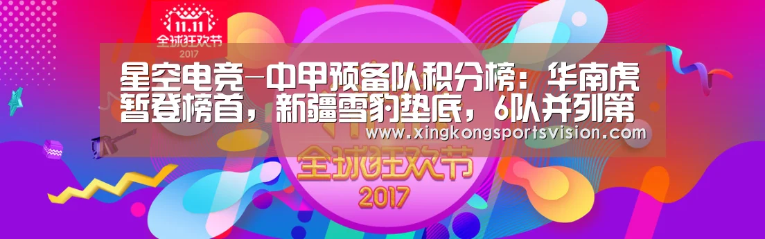 星空电竞-中甲预备队积分榜:华南虎暂登榜首,新疆雪豹垫底,6队并列第5名(图1) 星空赛事